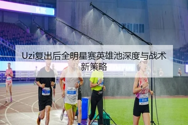 Uzi复出后全明星赛英雄池深度与战术新策略 | kaiyuan